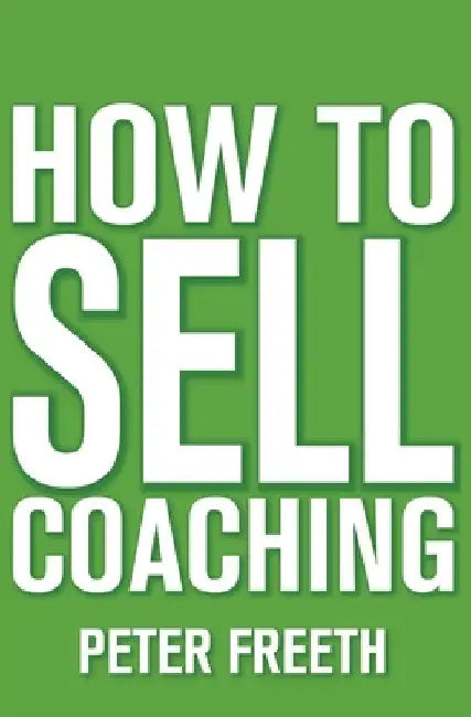 How to Sell Coaching: Get More Coaching Clients by Peter Freeth