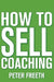 How to Sell Coaching: Get More Coaching Clients by Peter Freeth