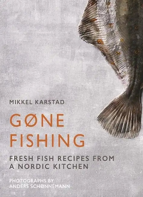 Gone Fishing: From River to Lake to Coastline and Ocean, 80 Simple Seafood Recipes by Mikkel Karstad