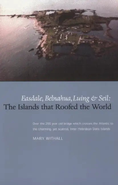 The Islands That Roofed the World: Easdale, Balnahua, Luing and Seil by Mary Withall
