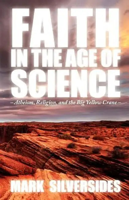 Faith in the Age of Science: Atheism, Religion, and the Big Yellow Crane by Mark Silversides