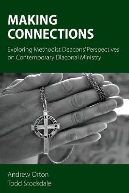 Making Connections: Exploring Methodist Deacons' Perspectives on Contemporary Diaconal Ministry by Andrew Orton