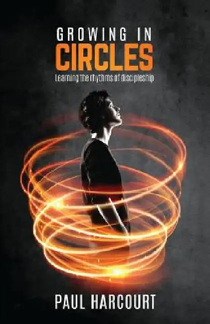 Growing in Circles: Learning the Rhythms of Discipleship by Paul Harcourt