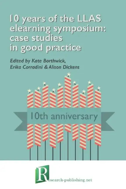 10 years of the LLAS elearning symposium: case studies in good practice by Kate Borthwick, Erika Corradini, Alison Dickens