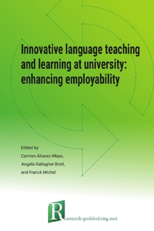 Innovative language teaching and learning at university: enhancing employability by Angela Gallagher-Brett, Carmen Álvarez-Mayo, Franck Michel