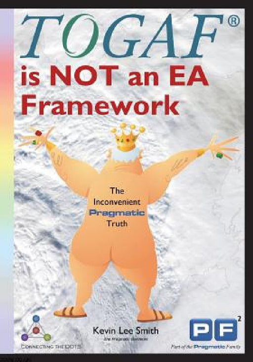 TOGAF is NOT an EA Framework: The Inconvenient Pragmatic Truth by Kevin Lee Smith, Svyatoslav Kotusev, Tom Graves