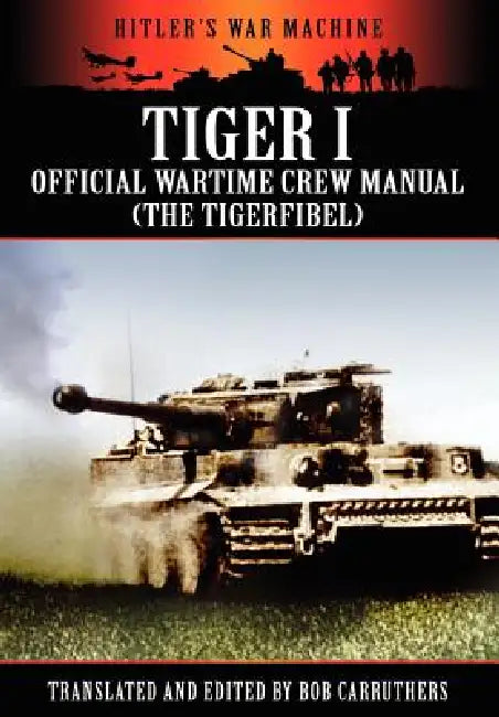 Tiger I - Official Wartime Crew Manual (the Tigerfibel) by Bob Carruthers