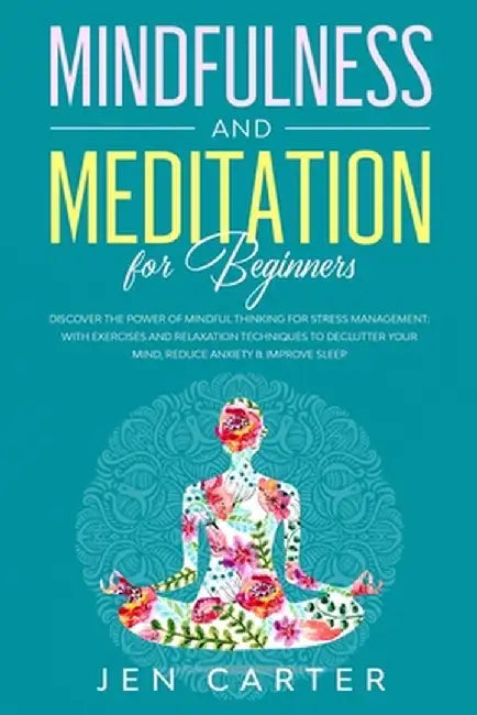 Mindfulness and Meditation for Beginners: Discover the Power of Mindful Thinking for stress management: with exercises and relaxation techniques to de by Jen Carter