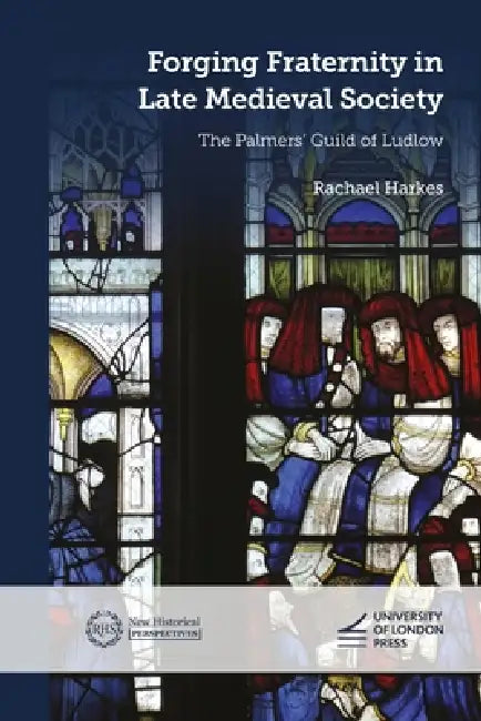 Forging Fraternity in Late Medieval Society: The Palmers' Guild of Ludlow by Rachael Harkes