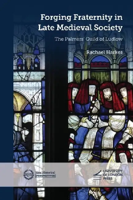 Forging Fraternity in Late Medieval Society: The Palmers' Guild of Ludlow by Rachael Harkes
