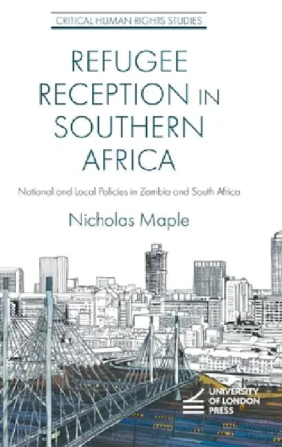 Refugee Reception in Southern Africa: National and Local Policies in Zambia and South Africa by Nicholas Maple