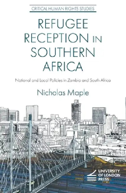 Refugee Reception in Southern Africa: National and Local Policies in Zambia and South Africa by Nicholas Maple
