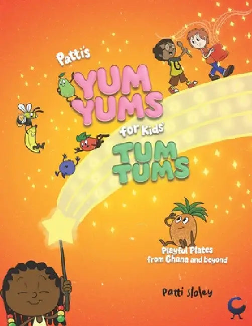 Patti's Yum Yums for Kids' Tum Tums: Playful Plates from Ghana & Beyond by Patti Sloley