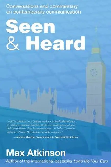 Seen & Heard: Conversations and commentary on contemporary communication in politics, in the media and from around the world by Max Atkinson