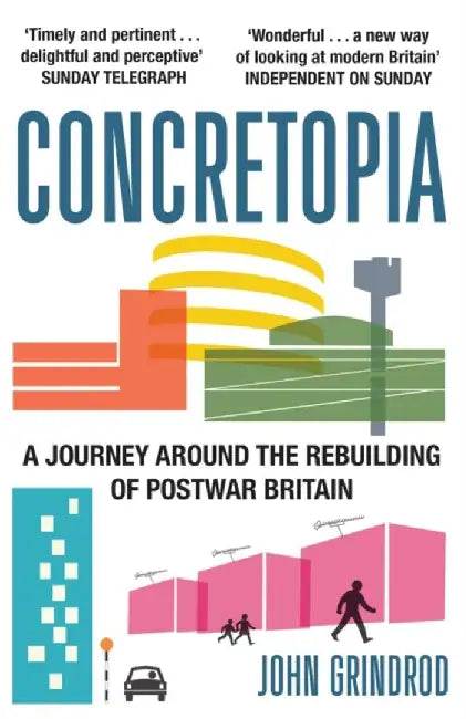 Concretopia: A Journey around the Rebuilding of Postwar Britain by John Grindrod