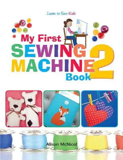 My First Sewing Machine 2: More Fun and Easy Sewing Machine Projects for Beginners by Alison McNicol