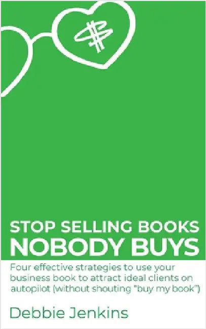 Stop selling books nobody buys: Four effective strategies to use your business book to attract ideal clients on autopilot (without shouting "buy my bo by Jenkins, Debbie