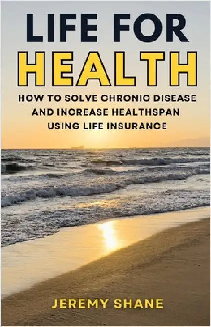 Life for Health: How to solve chronic disease and increase healthspan using life insurance by Shane, Jeremy