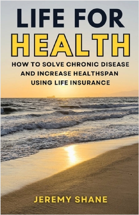 Life for Health: How to solve chronic disease and increase healthspan using life insurance by Jeremy Shane