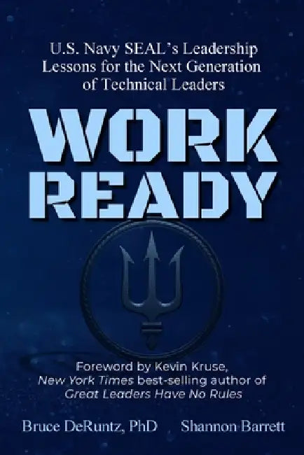 Work Ready: U.S. Navy SEAL's Leadership Lessons for the Next Generation of Technical Leaders by Bruce Deruntz, Shannon Barrett