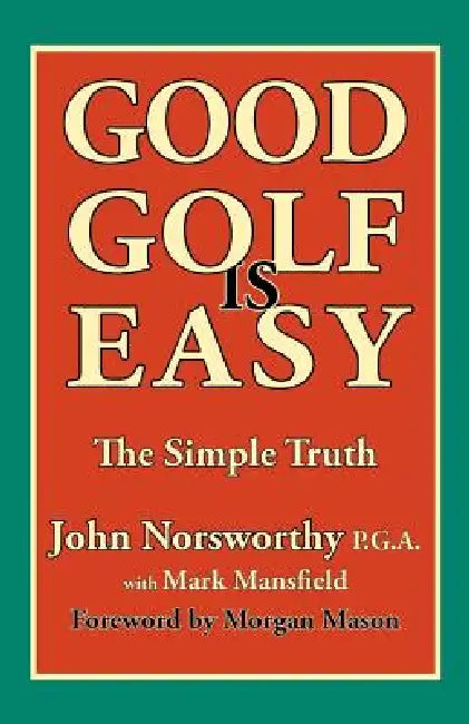 Good Golf Is Easy by John Norsworthy, Mark Mansfield, Morgan Mason
