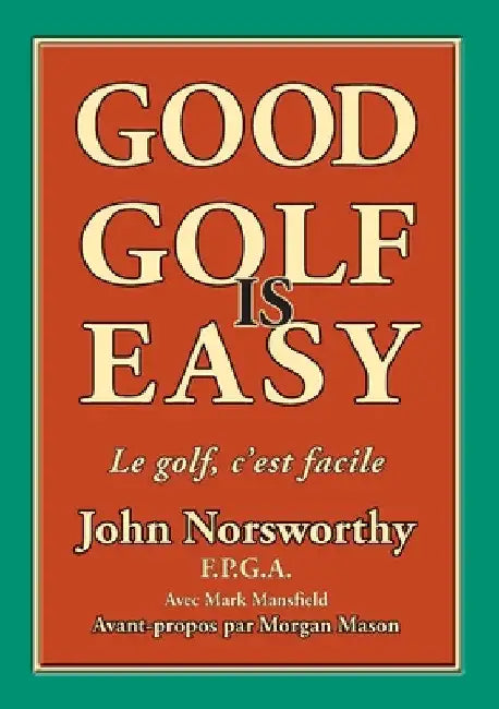 Good Golf is Easy: Bien jouer au golf, c'est facile ! by John Norsworthy