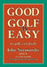 Good Golf is Easy: Bien jouer au golf, c'est facile ! by John Norsworthy