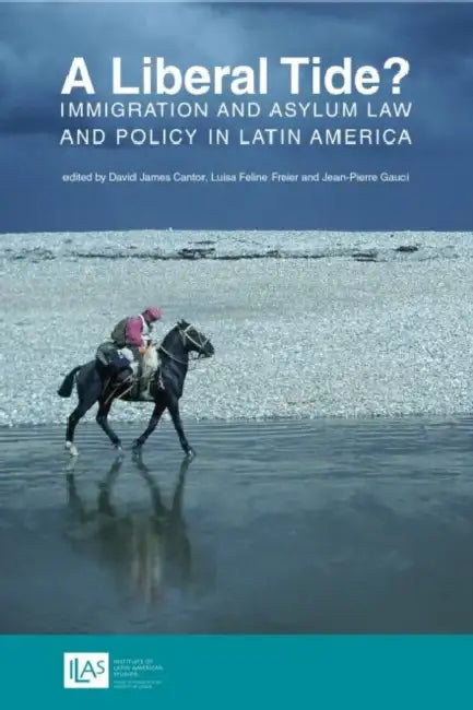 A Liberal Tide?: Immigration and Asylum Law and Policy in Latin America by David James Cantor, Luisa Feline Freier, Jean-Pierre Gauci