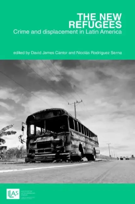 The new refugees: crime and forced displacement in Latin America by David James Cantor, Nicolás Rodríguez Serna