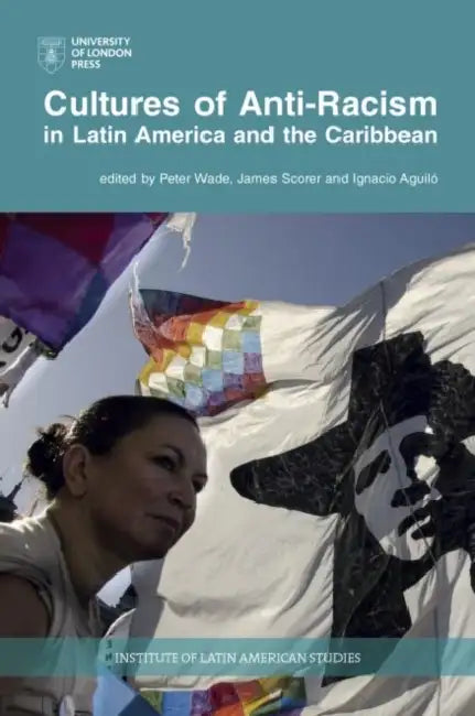 Cultures of Anti-Racism in Latin America and the Caribbean by Peter Wade, James Scorer, Ignacio Aguilo
