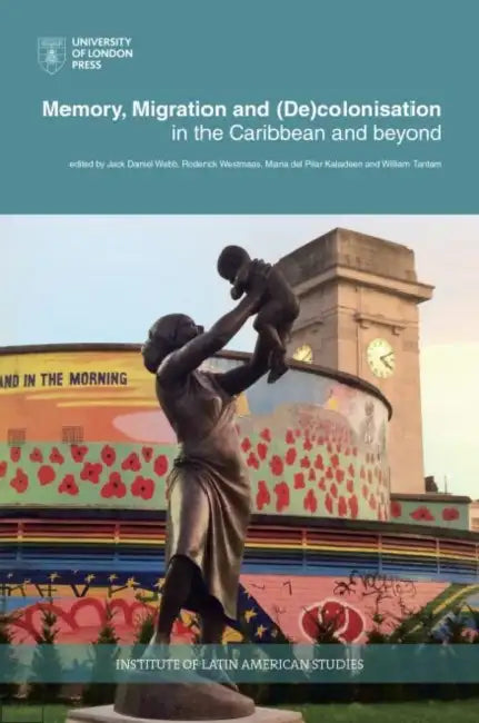 Memory, Migration and (De)Colonisation in the Caribbean and Beyond by Michael Bullen