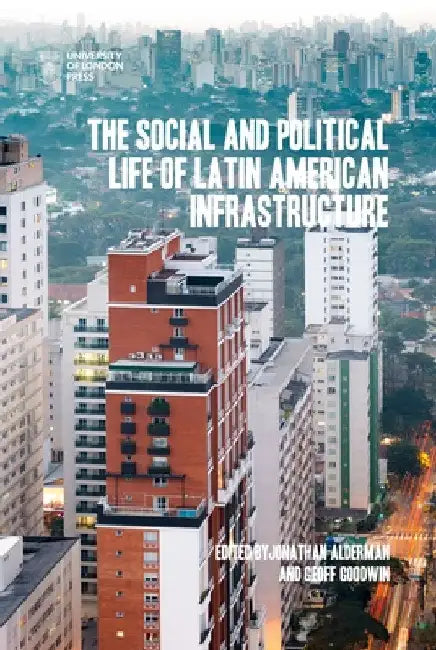 The Social and Political Life of Latin American Infrastructures by Jonathan Alderman