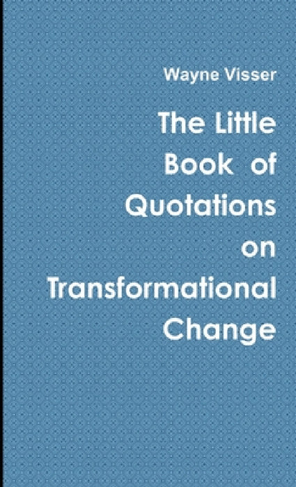 The Little Book of Quotations on Transformational Change by Wayne Visser