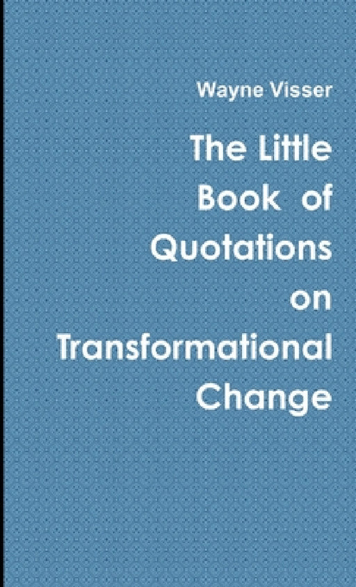 The Little Book of Quotations on Transformational Change by Wayne Visser