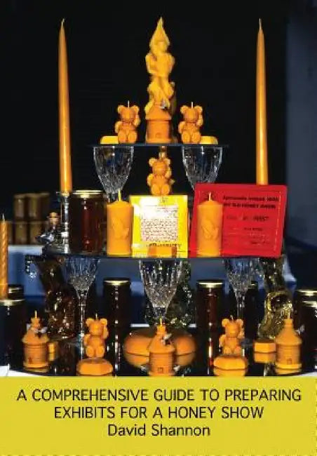 A Comprehensive Guide to Preparing Exhibits for a Honey Show by David Shannon, John Phipps