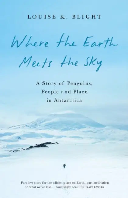 Where the Earth Meets the Sky: A Story of Penguins, People and Place in Antarctica by Louise K. Blight