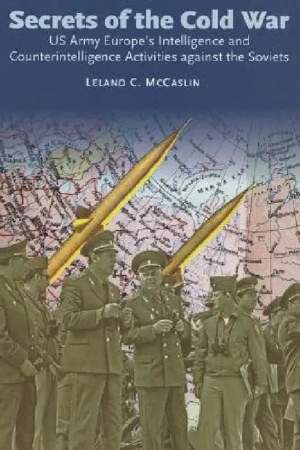 Secrets of the Cold War: US Army Europe's Intelligence and Counterintelligence Activities Against the Soviets During the Cold War by Leland C. McCaslin