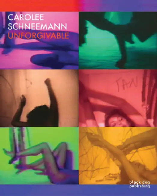 Carolee Schneemann: Unforgivable by Carolee Schneemann, Melissa Ragona, Kenneth White