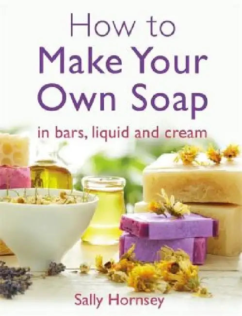 How to Make Your Own Soap by Sally Hornsey