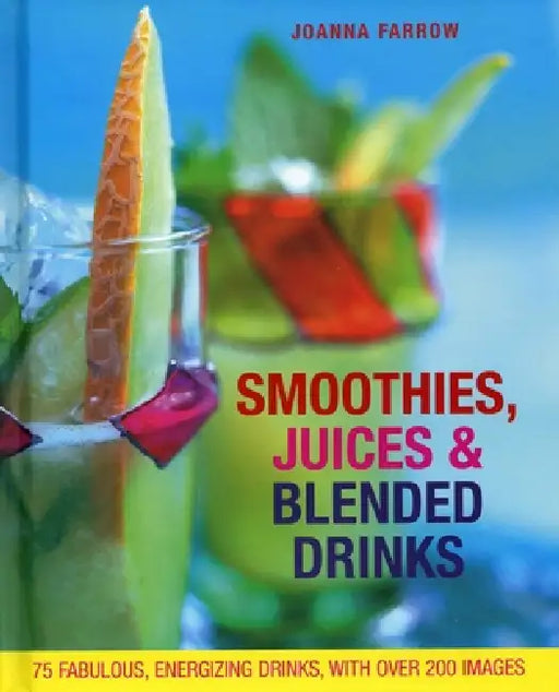 Smoothies, Juices & Blended Drinks: 75 Fabulous, Energizing Drinks by Joanna Farrow