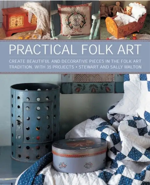 Practical Folk Art: Create Beautiful and Decorative Pieces in the Folk Art Tradition, with 35 Projects by Stewart Walton