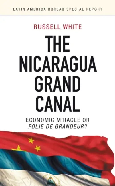 The Nicaragua Grand Canal: Economic Miracle or Folie de Grandeur? by Russell White
