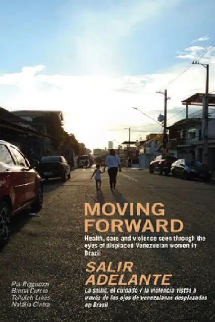 Moving Forward / Salir Adelante: Health, Care and Violence Seen Through the Eyes of Displaced Venezuelan Women in Brazil / La Salud, El Cuidado Y La V by Pia Riggirozzi