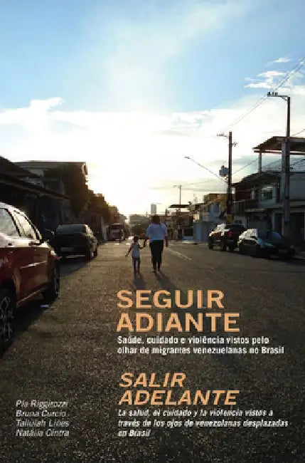 Seguir Adiante / Salir Adelante: Saúde, Cuidado E Violência Vistos Pelo Olhar de Migrantes Venezuelanas No Brasil / La Salud, El Cuidado Y La Violenci by Pia Riggirozzi