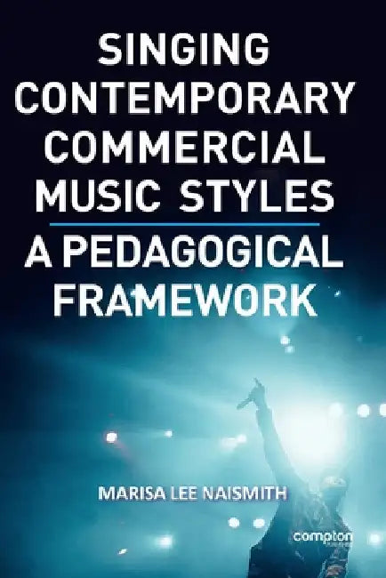 Singing Contemporary Commercial Music Styles: A Pedagogical Framework by Marisa Lee Naismith