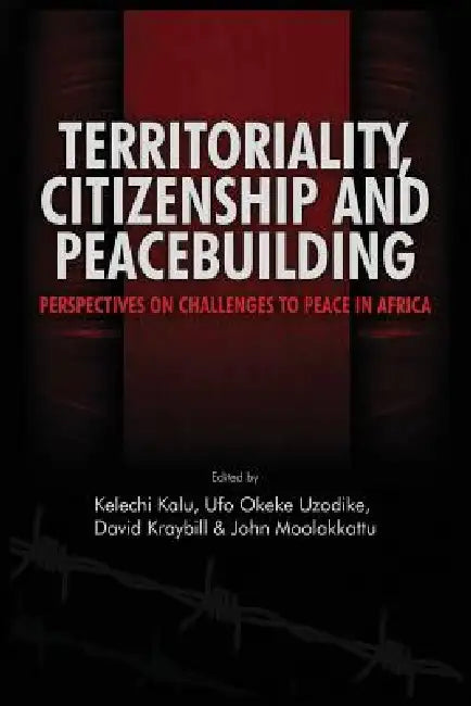 Territoriality, Citizenship and Peacebuilding: Perspectives on Challenges to Peace in Africa by Kelechi A. Kalu, Ufo Okeke Uzodike, David Kraybill