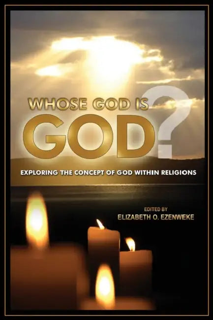 Whose God Is God?: Exploring the Concept of God Within Religions by Elizabeth Onyedinma Ezenweke