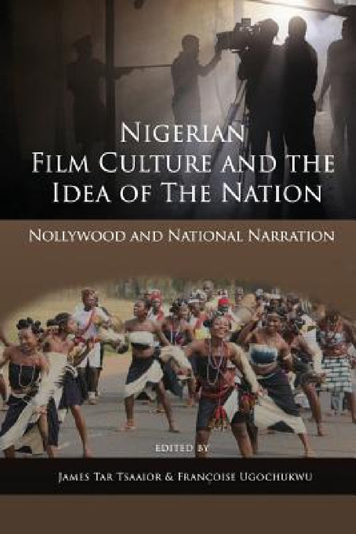 Nigerian Film Culture and the Idea of the Nation: Nollywood and National Narration by James Tar Tsaaior, Françoise Ugochukwu