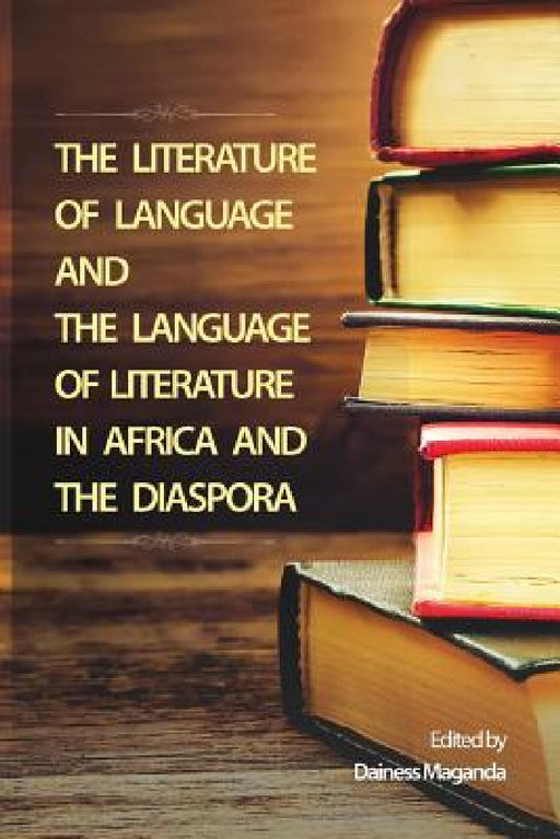 The Literature of Language and the Language of Literature in Africa and the Diaspora by Dainess Maganda