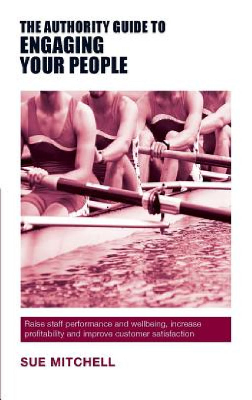 The Authority Guide to Engaging Your People: Raise staff performance and wellbeing, increase profitability and improve customer satisfaction by Sue Mitchell